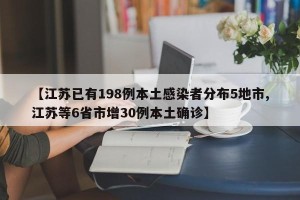 【江苏已有198例本土感染者分布5地市,江苏等6省市增30例本土确诊】