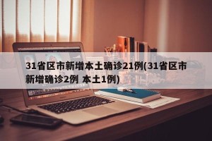 31省区市新增本土确诊21例(31省区市新增确诊2例 本土1例)