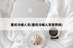 重庆冷暖人生(重庆冷暖人生视界网)
