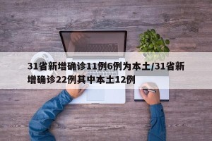 31省新增确诊11例6例为本土/31省新增确诊22例其中本土12例