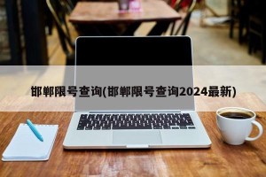 邯郸限号查询(邯郸限号查询2024最新)