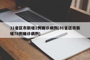 31省区市新增1例确诊病例(31省区市新增78例确诊病例)
