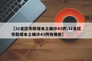 【31省区市新增本土确诊43例,31省区市新增本土确诊43例有哪些】