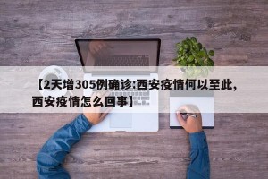 【2天增305例确诊:西安疫情何以至此,西安疫情怎么回事】