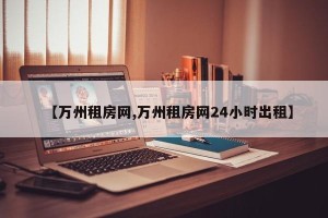 【万州租房网,万州租房网24小时出租】