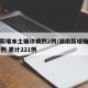 湖南新增本土确诊病例2例/湖南新增确诊病例78例 累计221例