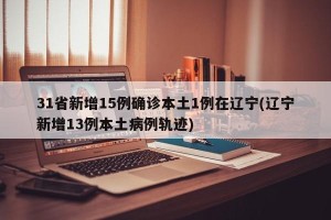 31省新增15例确诊本土1例在辽宁(辽宁新增13例本土病例轨迹)