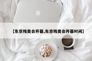【东京残奥会开幕,东京残奥会开幕时间】