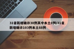 31省新增确诊30例其中本土8例/31省新增确诊103例本土88例