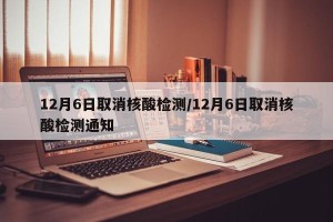 12月6日取消核酸检测/12月6日取消核酸检测通知
