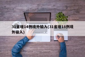 31省增14例境外输入(31省增18例境外输入)
