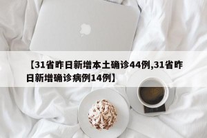 【31省昨日新增本土确诊44例,31省昨日新增确诊病例14例】