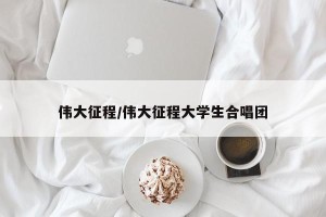 伟大征程/伟大征程大学生合唱团
