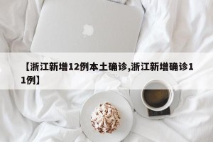 【浙江新增12例本土确诊,浙江新增确诊11例】