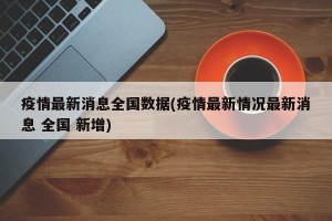 疫情最新消息全国数据(疫情最新情况最新消息 全国 新增)
