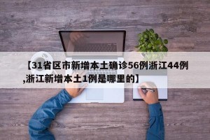 【31省区市新增本土确诊56例浙江44例,浙江新增本土1例是哪里的】