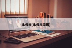 朱云卿(朱云卿简历)