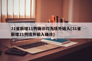 31省新增11例确诊均为境外输入(31省新增21例境外输入确诊)