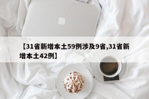 【31省新增本土59例涉及9省,31省新增本土42例】