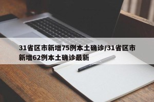 31省区市新增75例本土确诊/31省区市新增62例本土确诊最新