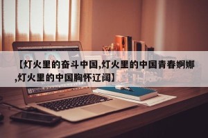 【灯火里的奋斗中国,灯火里的中国青春婀娜,灯火里的中国胸怀辽阔】