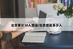 北京累计30人感染/北京感染多少人