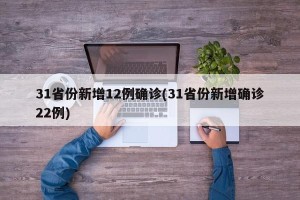 31省份新增12例确诊(31省份新增确诊22例)