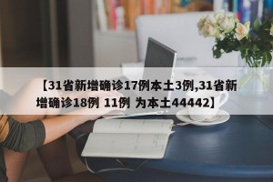 【31省新增确诊17例本土3例,31省新增确诊18例 11例 为本土44442】