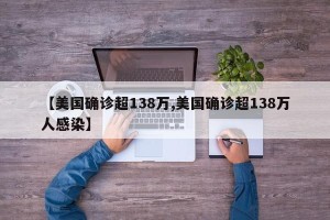 【美国确诊超138万,美国确诊超138万人感染】