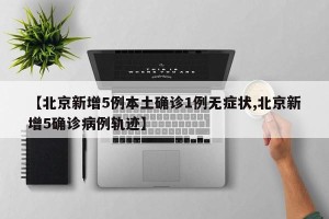 【北京新增5例本土确诊1例无症状,北京新增5确诊病例轨迹】