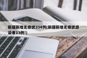 新疆新增无症状334例(新疆新增无症状感染者13例!)