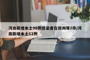 河南新增本土98例感染者在郑州等7市/河南新增本土12例