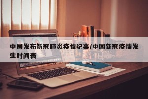 中国发布新冠肺炎疫情纪事/中国新冠疫情发生时间表
