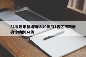 31省区市新增确诊10例/31省区市新增确诊病例34例