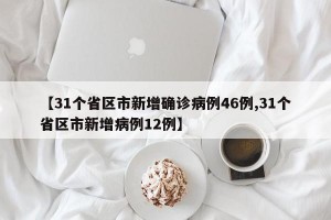 【31个省区市新增确诊病例46例,31个省区市新增病例12例】