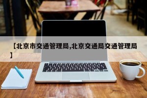 【北京市交通管理局,北京交通局交通管理局】