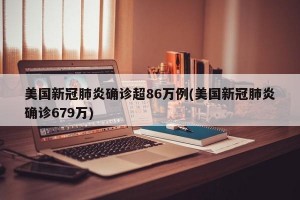 美国新冠肺炎确诊超86万例(美国新冠肺炎确诊679万)