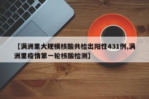 【满洲里大规模核酸共检出阳性431例,满洲里疫情第一轮核酸检测】