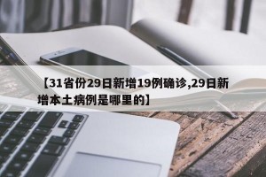【31省份29日新增19例确诊,29日新增本土病例是哪里的】