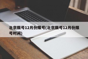 北京限号12月份限号(北京限号12月份限号时间)