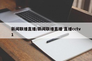 新闻联播直播/新闻联播直播 直播cctv1
