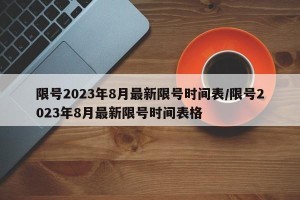 限号2023年8月最新限号时间表/限号2023年8月最新限号时间表格