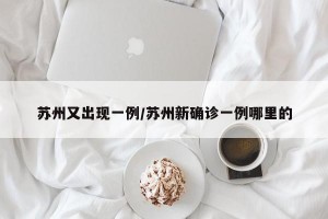 苏州又出现一例/苏州新确诊一例哪里的