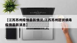 【江苏苏州疫情最新情况,江苏苏州冠状病毒疫情最新消息】
