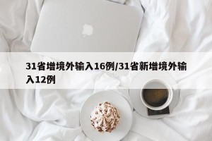 31省增境外输入16例/31省新增境外输入12例