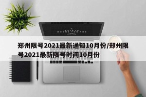 郑州限号2021最新通知10月份/郑州限号2021最新限号时间10月份