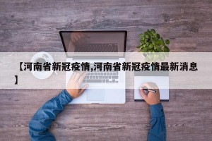 【河南省新冠疫情,河南省新冠疫情最新消息】