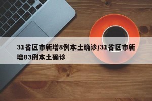 31省区市新增8例本土确诊/31省区市新增83例本土确诊