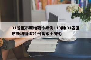 31省区市新增确诊病例119例(31省区市新增确诊21例含本土9例)