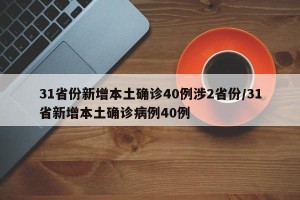 31省份新增本土确诊40例涉2省份/31省新增本土确诊病例40例